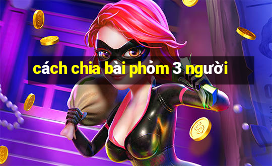 cách chia bài phỏm 3 người