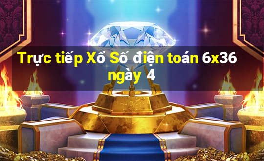 Trực tiếp Xổ Số điện toán 6x36 ngày 4