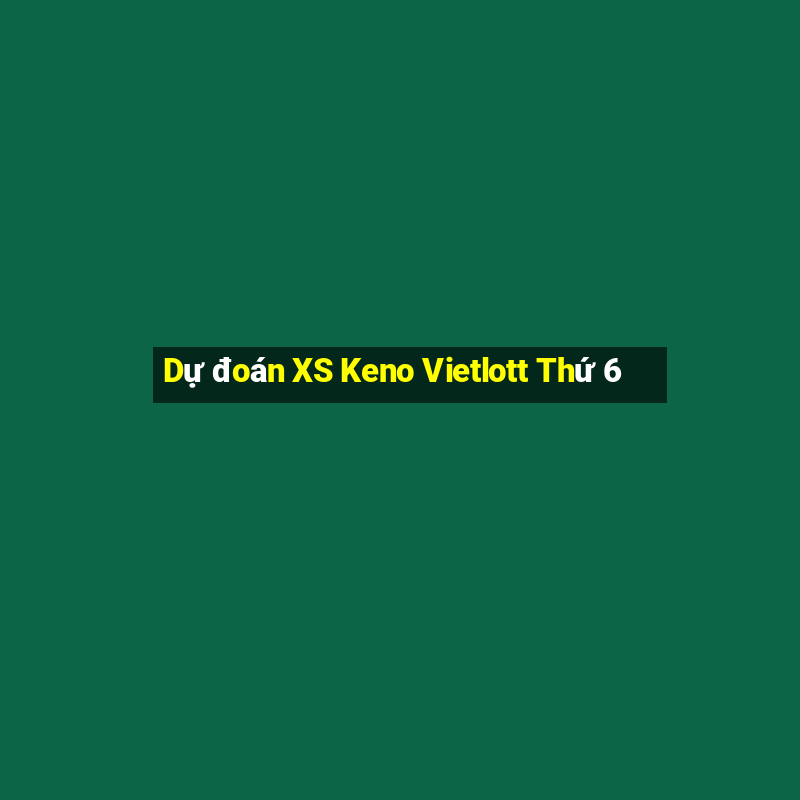 Dự đoán XS Keno Vietlott Thứ 6