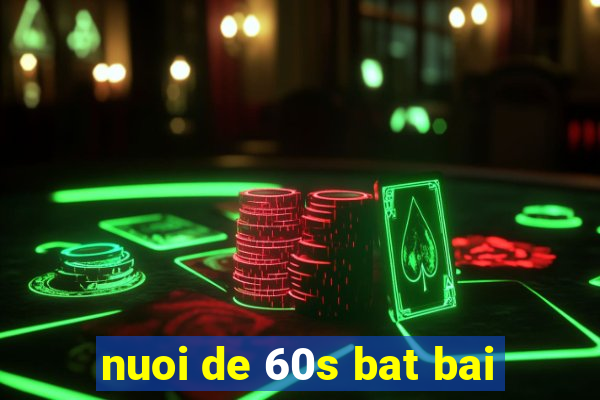 nuoi de 60s bat bai