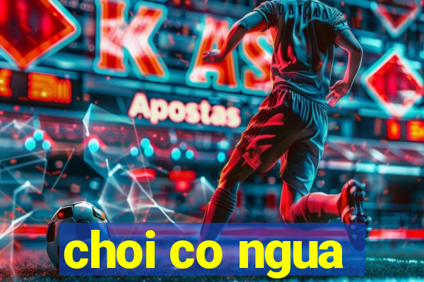 choi co ngua