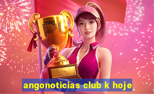 angonoticias club k hoje