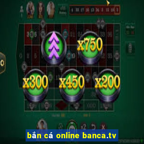 bắn cá online banca.tv