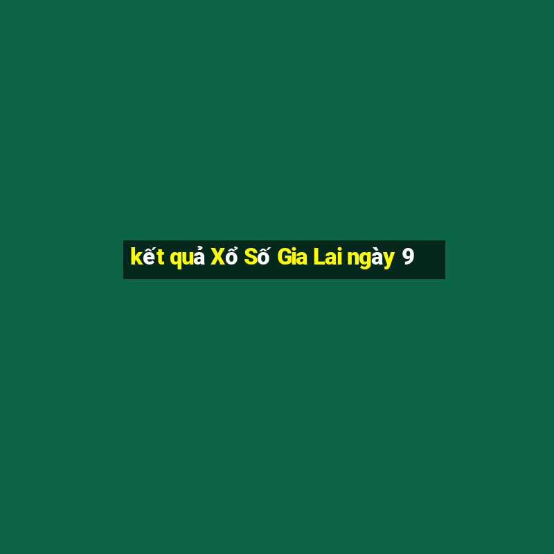 kết quả Xổ Số Gia Lai ngày 9