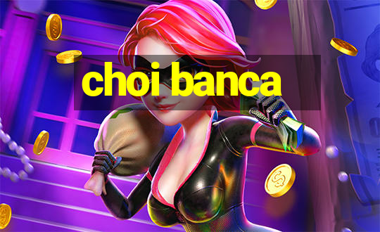 choi banca