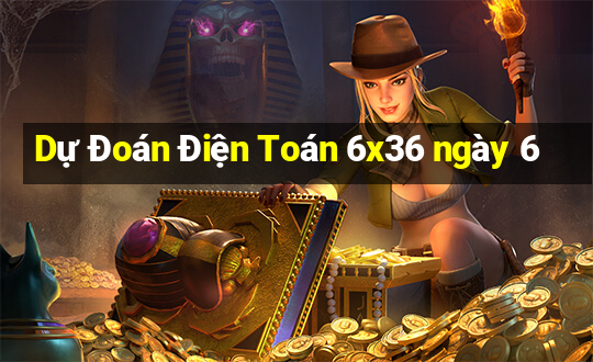 Dự Đoán Điện Toán 6x36 ngày 6