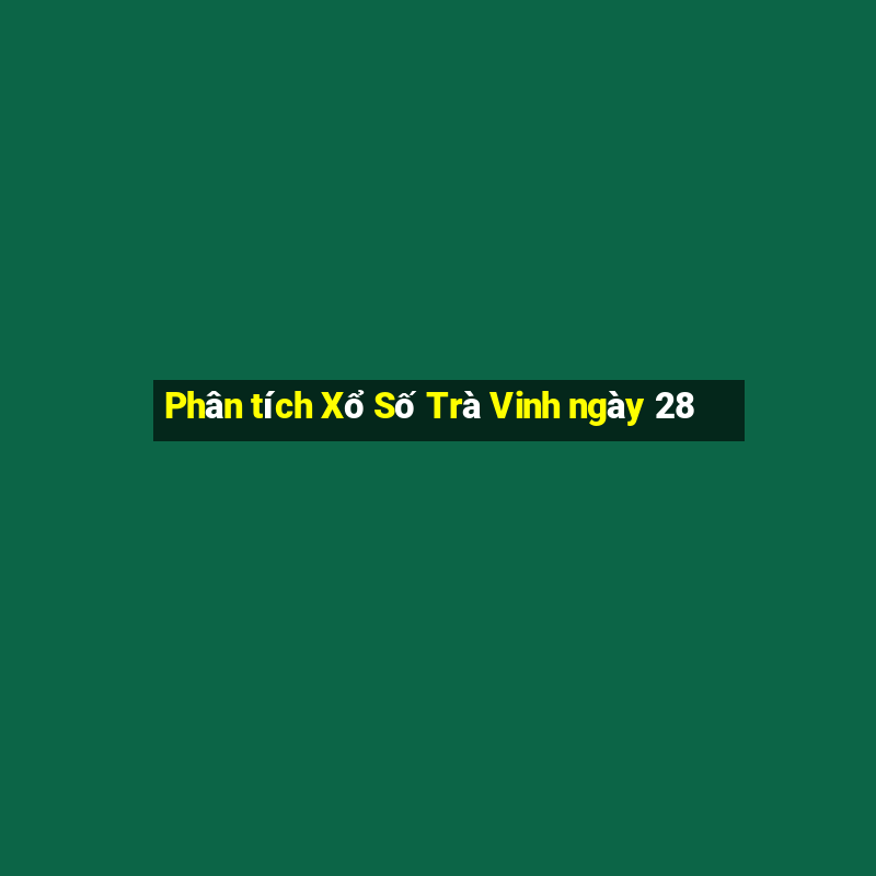 Phân tích Xổ Số Trà Vinh ngày 28