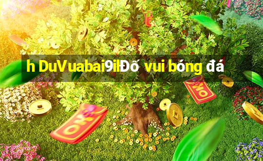 h DuVuabai9ilĐố vui bóng đá