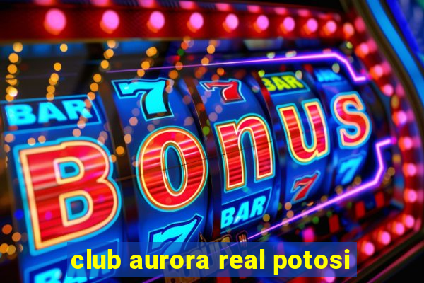 club aurora real potosi