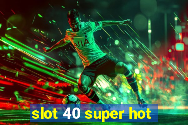 slot 40 super hot