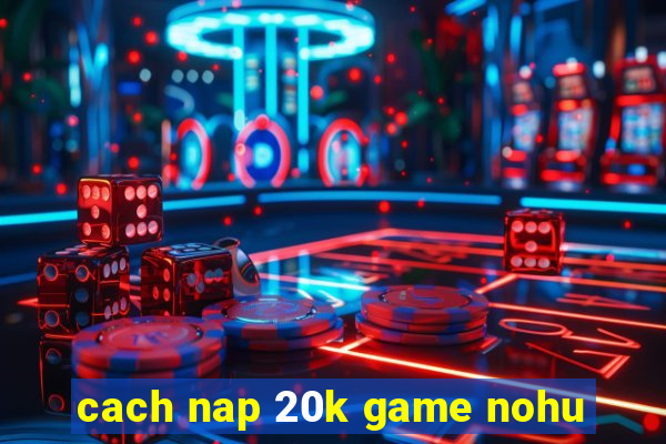 cach nap 20k game nohu