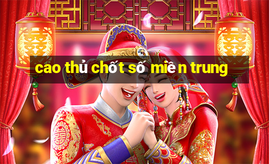 cao thủ chốt số miền trung