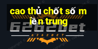 cao thủ chốt số miền trung