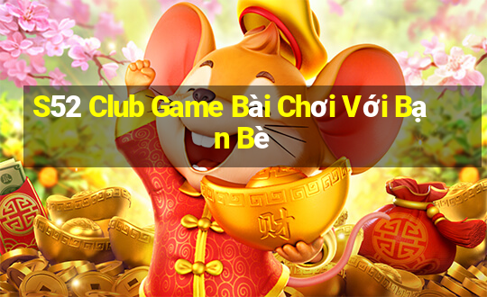 S52 Club Game Bài Chơi Với Bạn Bè