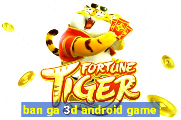 ban ga 3d android game