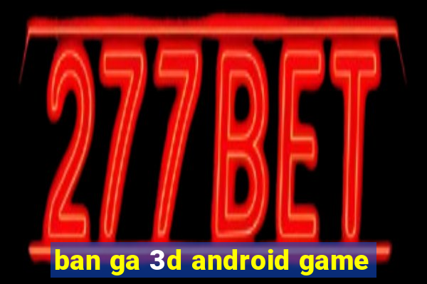 ban ga 3d android game