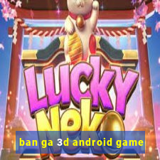 ban ga 3d android game