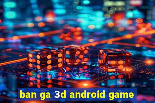 ban ga 3d android game