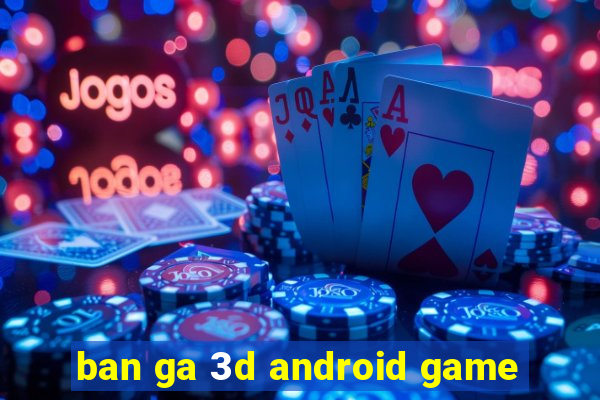 ban ga 3d android game