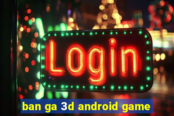 ban ga 3d android game