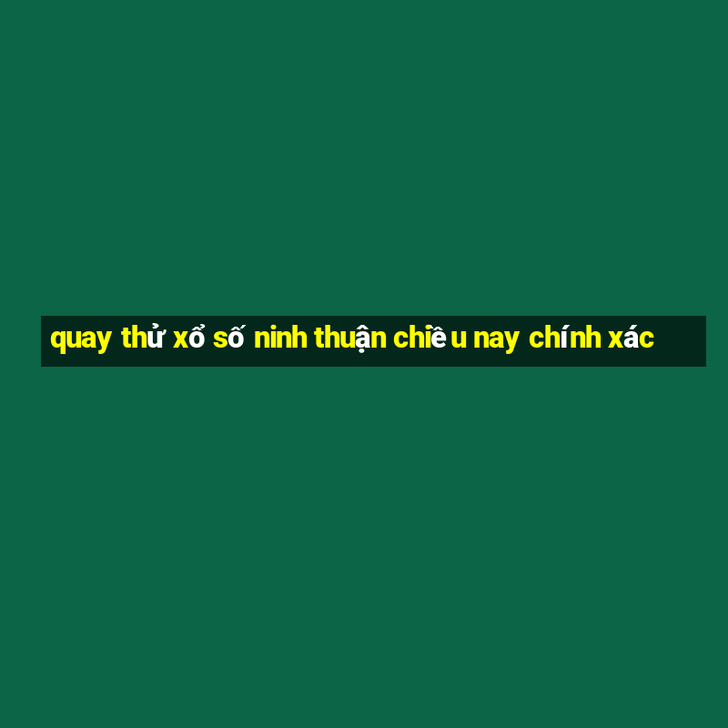 quay thử xổ số ninh thuận chiều nay chính xác