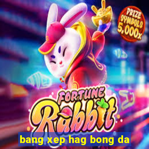 bang xep hag bong da