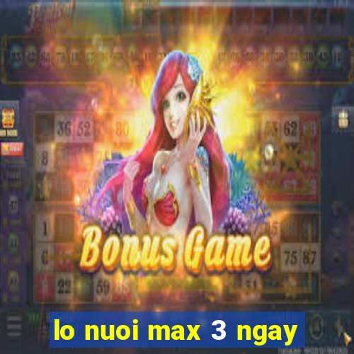 lo nuoi max 3 ngay