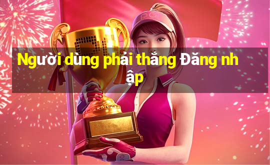 Người dùng phải thắng Đăng nhập