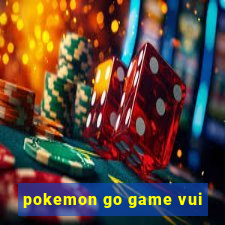 pokemon go game vui