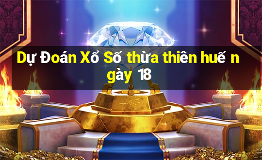 Dự Đoán Xổ Số thừa thiên huế ngày 18