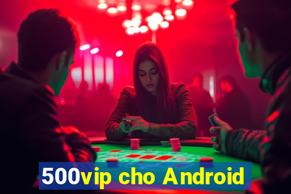 500vip cho Android