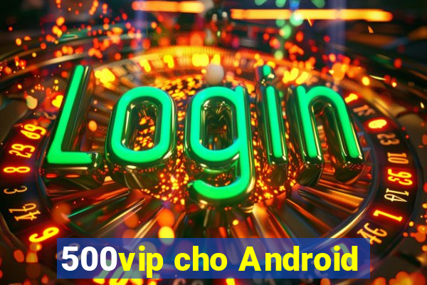 500vip cho Android