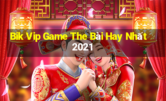 Bik Vip Game The Bài Hay Nhất 2021