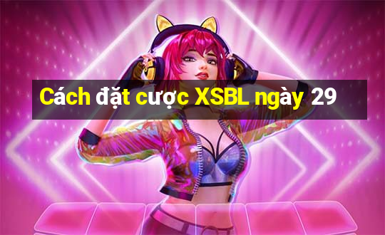 Cách đặt cược XSBL ngày 29