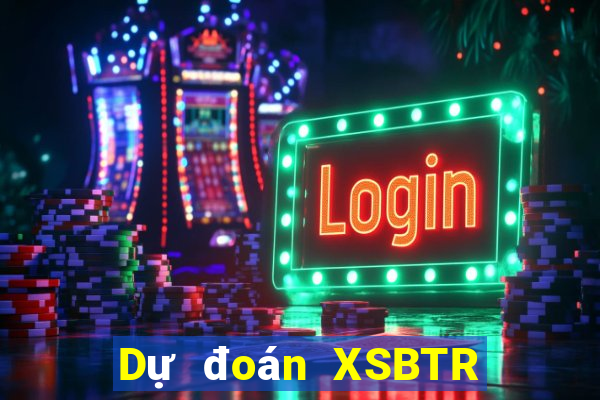 Dự đoán XSBTR Thứ 2