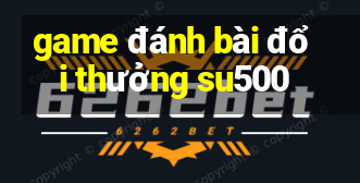 game đánh bài đổi thưởng su500