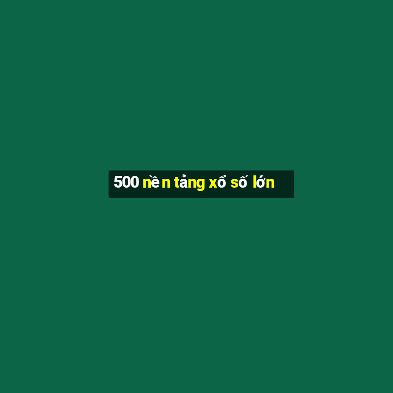 500 nền tảng xổ số lớn