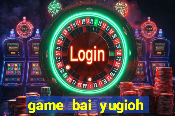 game bai yugioh moi nhat