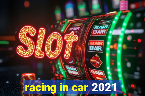 racing in car 2021