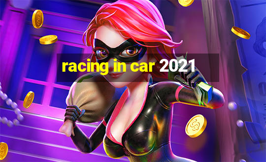 racing in car 2021