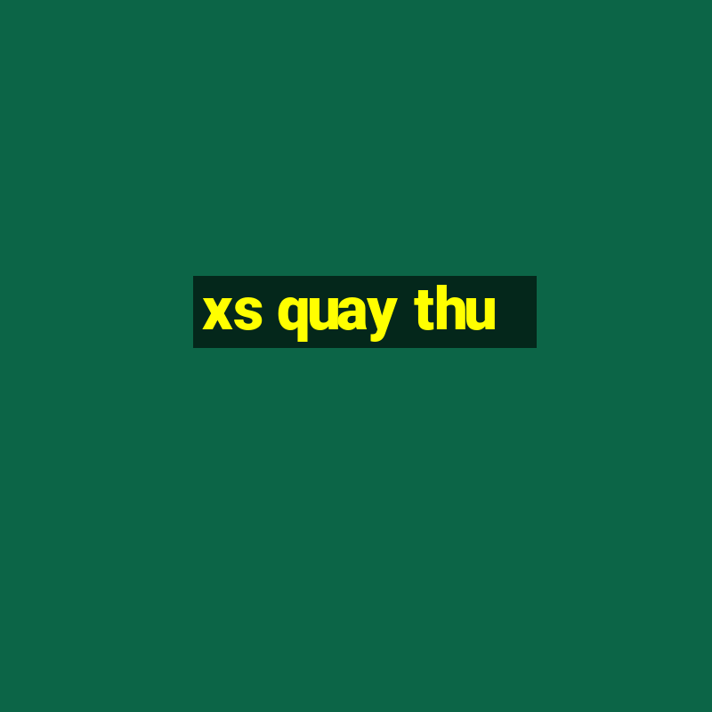 xs quay thu