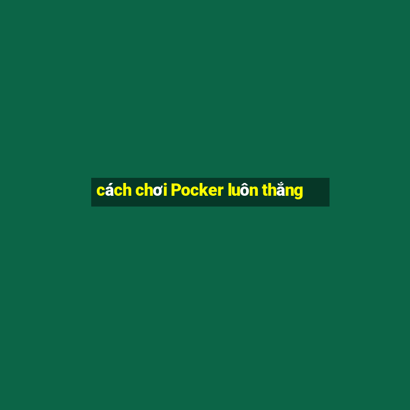 cách chơi Pocker luôn thắng