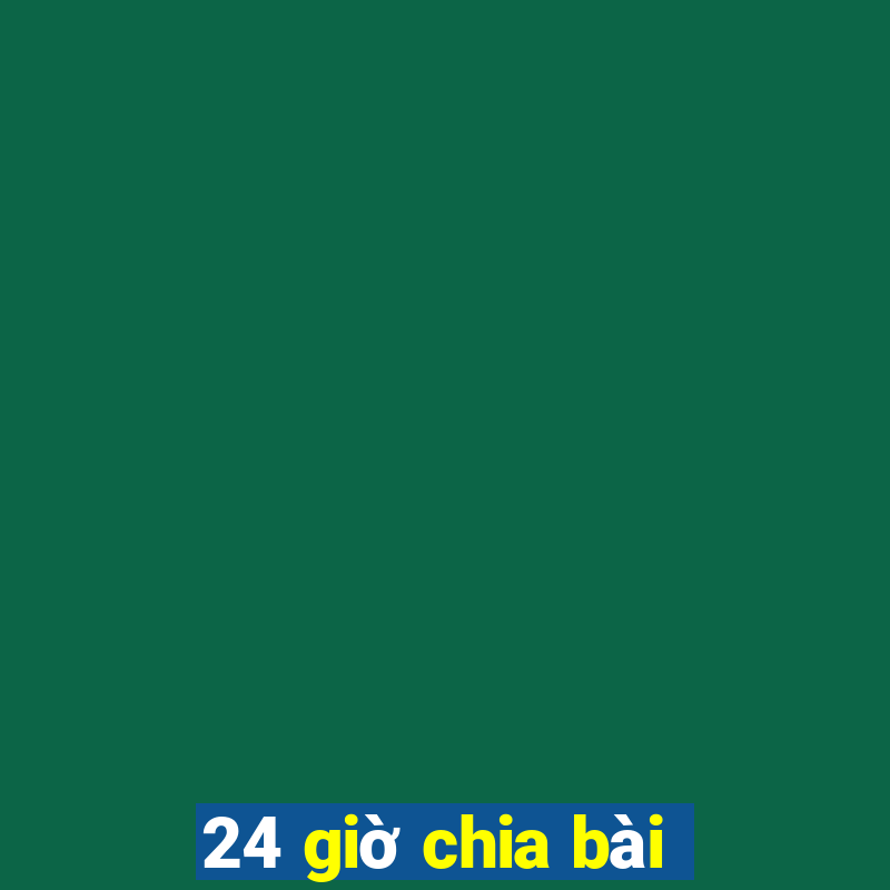 24 giờ chia bài