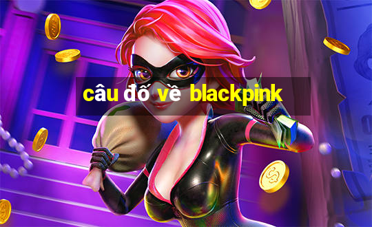 câu đố về blackpink