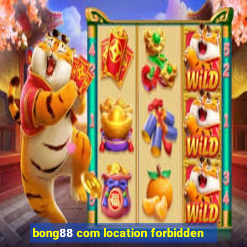 bong88 com location forbidden