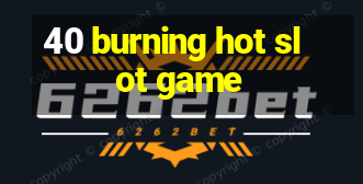 40 burning hot slot game