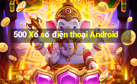 500 Xổ số điện thoại Android