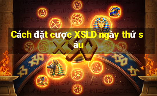 Cách đặt cược XSLD ngày thứ sáu