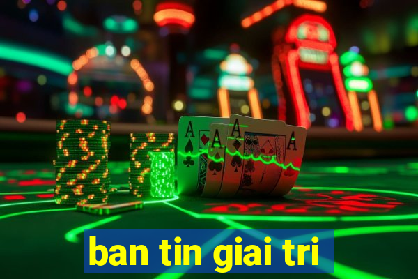 ban tin giai tri