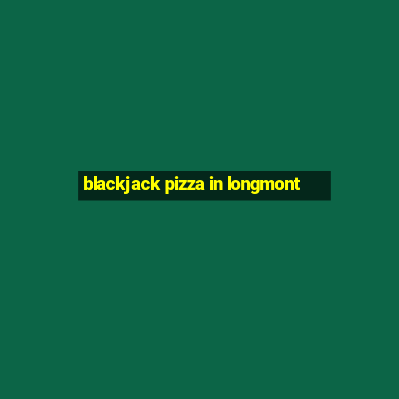 blackjack pizza in longmont